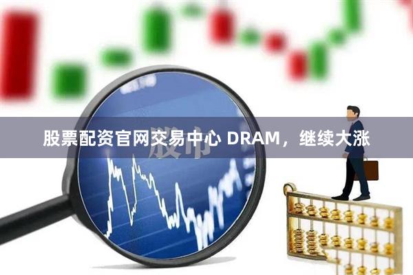 股票配资官网交易中心 DRAM，继续大涨