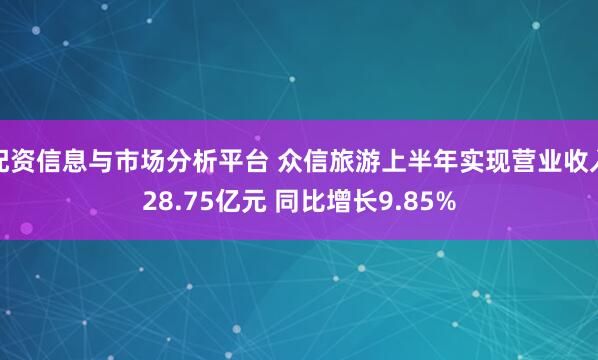 配资信息与市场分析平台 众信旅游上半年实现营业收入28.75亿元 同比增长9.85%