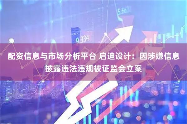 配资信息与市场分析平台 启迪设计：因涉嫌信息披露违法违规被证监会立案