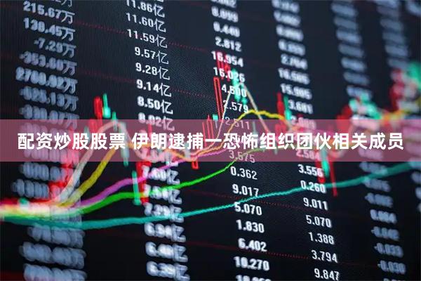 配资炒股股票 伊朗逮捕一恐怖组织团伙相关成员