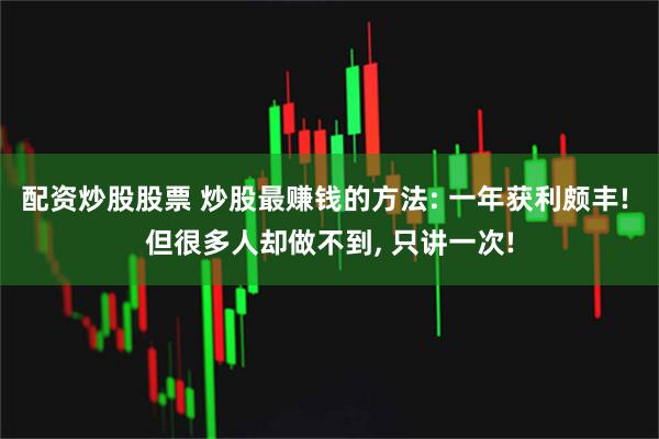 配资炒股股票 炒股最赚钱的方法: 一年获利颇丰! 但很多人却做不到, 只讲一次!