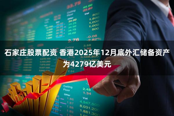 石家庄股票配资 香港2025年12月底外汇储备资产为4279亿美元
