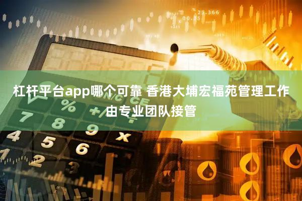 杠杆平台app哪个可靠 香港大埔宏福苑管理工作由专业团队接管