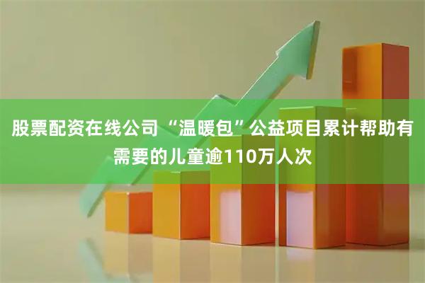 股票配资在线公司 “温暖包”公益项目累计帮助有需要的儿童逾110万人次