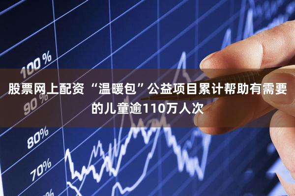 股票网上配资 “温暖包”公益项目累计帮助有需要的儿童逾110万人次