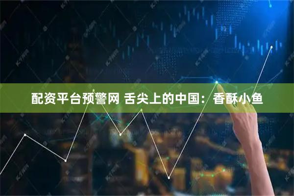 配资平台预警网 舌尖上的中国：香酥小鱼