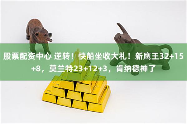 股票配资中心 逆转！快船坐收大礼！新鹰王32+15+8，莫兰特23+12+3，肯纳德神了