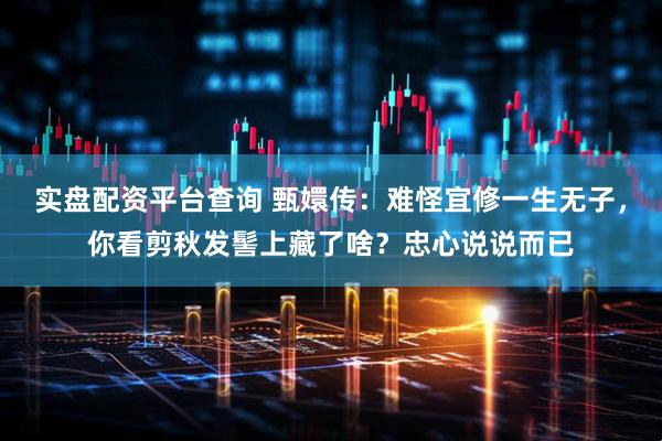 实盘配资平台查询 甄嬛传：难怪宜修一生无子，你看剪秋发髻上藏了啥？忠心说说而已