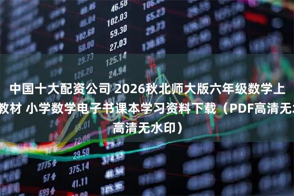 中国十大配资公司 2026秋北师大版六年级数学上册新教材 小学数学电子书课本学习资料下载（PDF高清无水印）