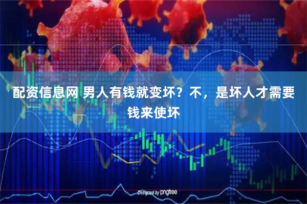 配资信息网 男人有钱就变坏？不，是坏人才需要钱来使坏