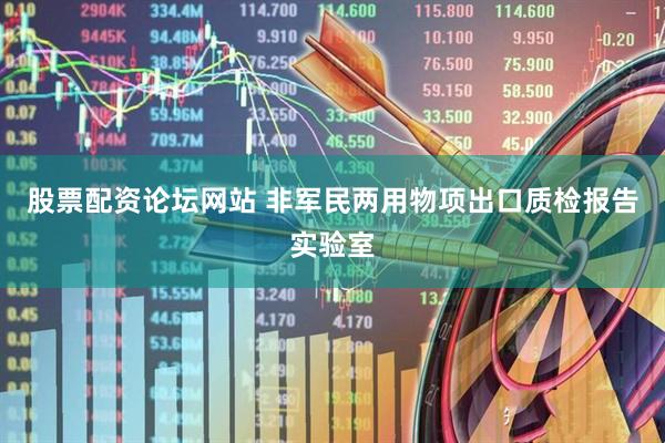 股票配资论坛网站 非军民两用物项出口质检报告实验室