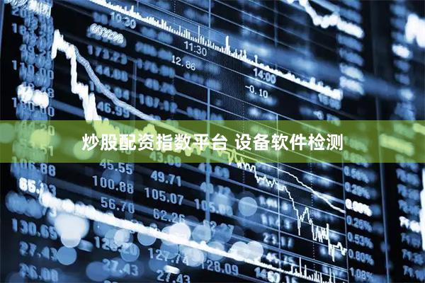 炒股配资指数平台 设备软件检测