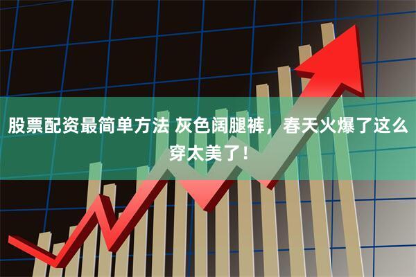 股票配资最简单方法 灰色阔腿裤，春天火爆了这么穿太美了！