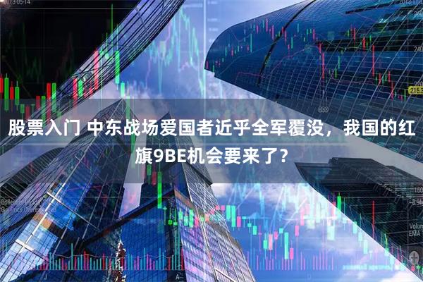 股票入门 中东战场爱国者近乎全军覆没，我国的红旗9BE机会要来了？