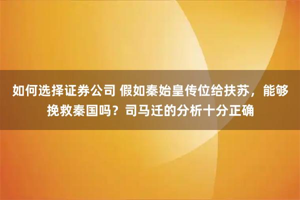 如何选择证券公司 假如秦始皇传位给扶苏，能够挽救秦国吗？司马迁的分析十分正确
